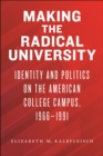 Making the Radical University : Identity and Politics on the American College Campus, 1966-1991 - Book