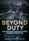 Beyond Duty : The Reasons Some Soldiers Commit Atrocities - Book