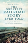 The Greatest Railroad Story Ever Told : Henry Flagler & the Florida East Coast Railway's Key West Extension - eBook