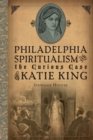 Philadelphia Spiritualism and the Curious Case of Katie King - eBook