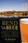Bend Beer : A History of Brewing in Central Oregon - eBook