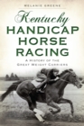 Kentucky Handicap Horse Racing : A History of the Great Weight Carriers - eBook
