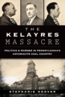 The Kelayres Massacre: Politics & Murder in Pennsylvania's Anthracite Coal Country - eBook