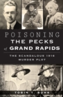 Poisoning the Pecks of Grand Rapids : The Scandalous 1916 Murder Plot - eBook
