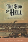 The Hub of Hell : A True Story of a Nineteenth-Century Neighborhood, Murder, and Trial - Book