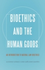 Bioethics and the Human Goods : An Introduction to Natural Law Bioethics - Book