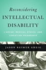 Reconsidering Intellectual Disability : L'Arche, Medical Ethics, and Christian Friendship - Book