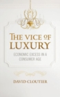 The Vice of Luxury : Economic Excess in a Consumer Age - Book