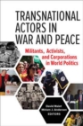 Transnational Actors in War and Peace : Militants, Activists, and Corporations in World Politics - Book