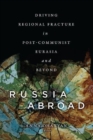 Russia Abroad : Driving Regional Fracture in Post-Communist Eurasia and Beyond - Book