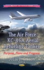 Air Force KC-46A Aerial Refueling Tanker : Purpose, Plans & Progress - Book