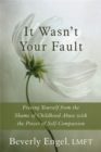 It Wasn't Your Fault : Freeing Yourself from the Shame of Childhood Abuse with the Power of Self-Compassion - Book
