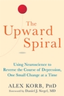 The Upward Spiral : Using Neuroscience to Reverse the Course of Depression, One Small Change at a Time - Book