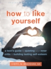 How to Like Yourself : A Teen's Guide to Quieting Your Inner Critic and Building Lasting Self-Esteem - Book