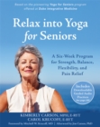 Relax into Yoga for Seniors : A Six-Week Program for Strength, Balance, Flexibility, and Pain Relief - Book