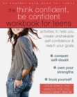 The Think Confident, Be Confident Workbook for Teens : Activities to Help You Create Unshakable Self-Confidence and Reach Your Goals - Book