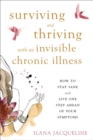 Surviving and Thriving with an Invisible Chronic Illness : How to Stay Sane and Live One Step Ahead of Your Symptoms - Book