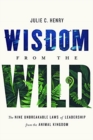 Wisdom from the Wild : The Nine Unbreakable Laws of Leadership from the Animal Kingdom - Book