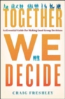 Together We Decide : An Essential Guide for Making Good Group Decisions - Book