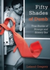 Fifty Shades of Dumb : True Stories of Strange and Screwy Sex - Book