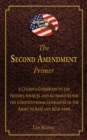 The Second Amendment Primer : A Citizen's Guidebook to the History, Sources, and Authorities for the Constitutional Guarantee of the Right to Keep and Bear Arms - eBook