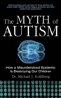 The Myth of Autism : How a Misunderstood Epidemic Is Destroying Our Children - eBook