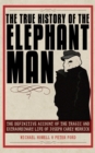 The True History of the Elephant Man : The Definitive Account of the Tragic and Extraordinary Life of Joseph Carey Merrick - eBook