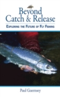 Beyond Catch & Release : Exploring the Future of Fly Fishing - eBook