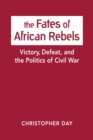 The Fates of African Rebels : Victory, Defeat, and the Politics of Civil War - Book