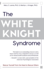 The White Knight Syndrome : Rescuing Yourself from Your Need to Rescue Others - Book