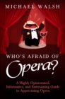 Who's Afraid of Opera? : A Highly Opinionated, Informative, and Entertaining Guide to Appreciating Opera - eBook