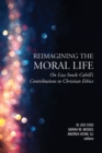 Reimagining the Moral Life : On Lisa Sowle Cahill's Contributions to Christian Ethics - Book