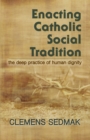 Enacting Catholic Social Traditions : The Deep Practice of Human Dignity - Book
