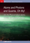 Atoms and Photons and Quanta, Oh My! : Ask the Physicist about Atomic, Nuclear, and Quantum Physics - Book