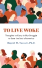 To Live Woke : Thoughts to Carry in Our Struggle to Save the Soul of America - Book
