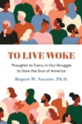 To Live Woke : Thoughts to Carry in Our Struggle to Save the Soul of America - Book