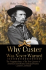 Why Custer Was Never Warned : The Forgotten Story of the True Genesis of America's Most Iconic Military Disaster, Custer's Last Stand - Book