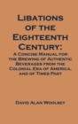 Libations of the Eighteenth Century : A Concise Manual for the Brewing of Authentic Beverages from the Colonial Era of America, and of Times Past - Book
