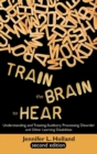Train the Brain to Hear : Understanding and Treating Auditory Processing Disorder, Dyslexia, Dysgraphia, Dyspraxia, Short Term Memory, Executive - Book