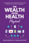 The Wealth from Health Playbook : The Dramatic Path Forward in Healthcare Spawned by the Covid-19 Pandemic - Book