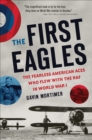 The First Eagles : The American Pilots Who Flew With the British, Became Aces, and Won World War I - eBook
