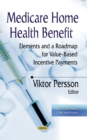 Medicare Home Health Benefit : Elements & a Roadmap for Value-Based Incentive Payments - Book