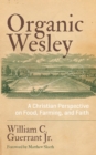 Organic Wesley : A Christian Perspective on Food, Farming, and Faith - eBook