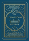 Living Room Liturgy : A Book of Worship for the Home - eBook