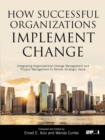 How Successful Organizations Implement Change : Integrating Organizational Change Management and Project Management to Deliver Strategic Value - Book