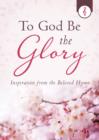 To God Be the Glory : Inspiration from the Beloved Hymn - eBook