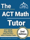 The ACT Math Tutor : ACT Math Prep Book 2020 and 2021 with 2 Practice Tests [2nd Edition] - Book