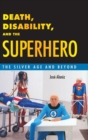 Death, Disability, and the Superhero : The Silver Age and Beyond - Book