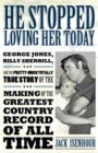 He Stopped Loving Her Today : George Jones, Billy Sherrill, and the Pretty-Much Totally True Story of the Making of the Greatest Country Record of All Time - Book