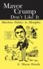 Mayor Crump Don't Like It : Machine Politics in Memphis - eBook